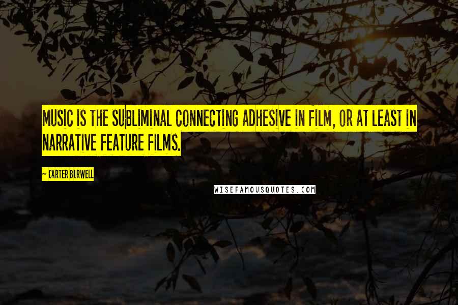 Carter Burwell Quotes: Music is the subliminal connecting adhesive in film, or at least in narrative feature films.