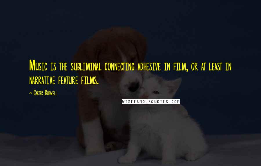 Carter Burwell Quotes: Music is the subliminal connecting adhesive in film, or at least in narrative feature films.