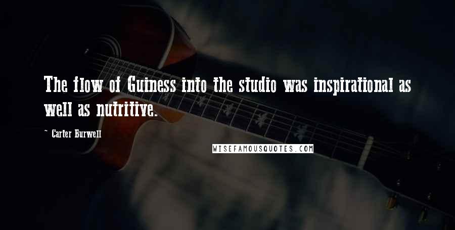 Carter Burwell Quotes: The flow of Guiness into the studio was inspirational as well as nutritive.