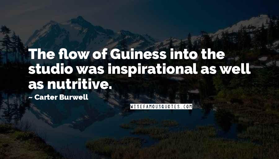 Carter Burwell Quotes: The flow of Guiness into the studio was inspirational as well as nutritive.