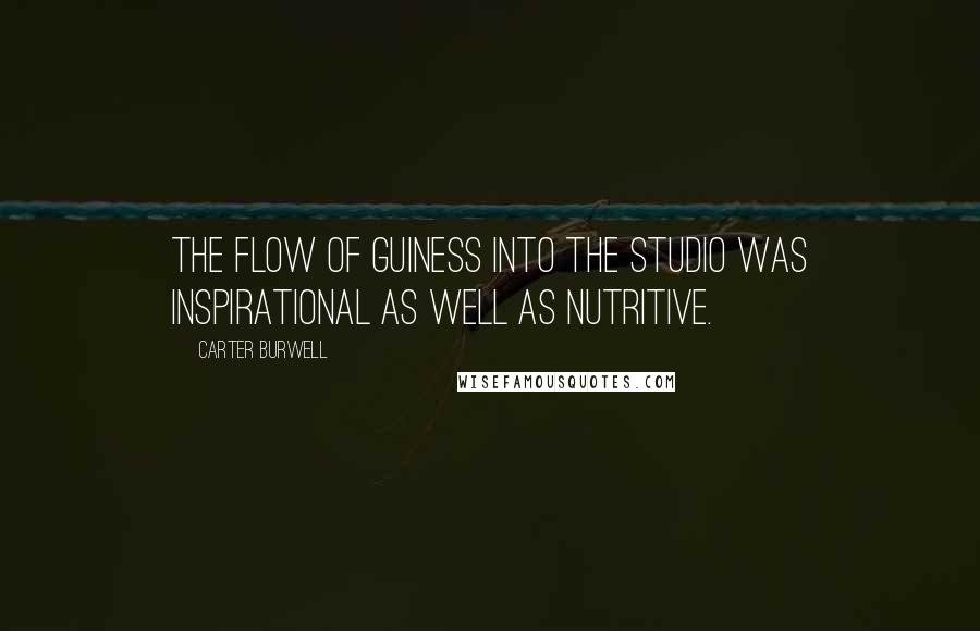 Carter Burwell Quotes: The flow of Guiness into the studio was inspirational as well as nutritive.
