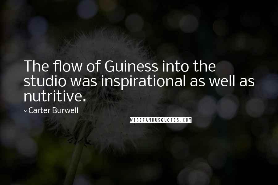 Carter Burwell Quotes: The flow of Guiness into the studio was inspirational as well as nutritive.