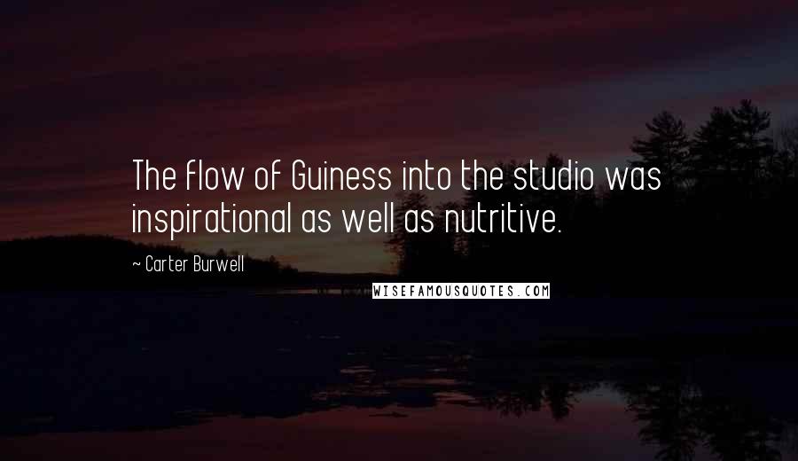 Carter Burwell Quotes: The flow of Guiness into the studio was inspirational as well as nutritive.