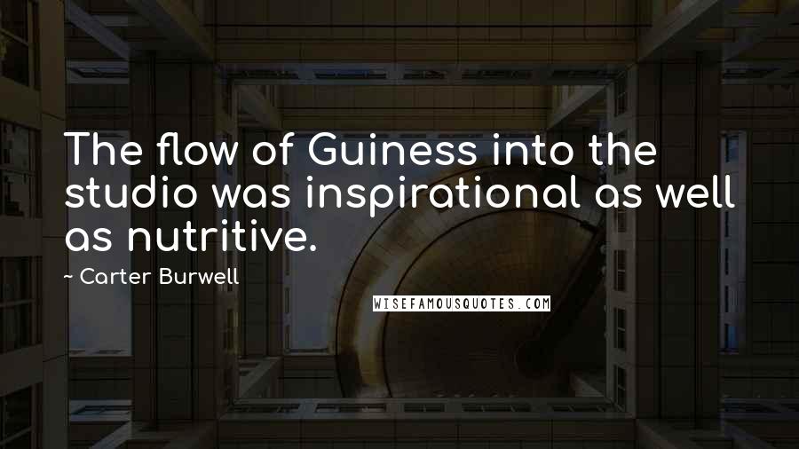 Carter Burwell Quotes: The flow of Guiness into the studio was inspirational as well as nutritive.