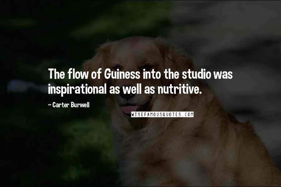 Carter Burwell Quotes: The flow of Guiness into the studio was inspirational as well as nutritive.