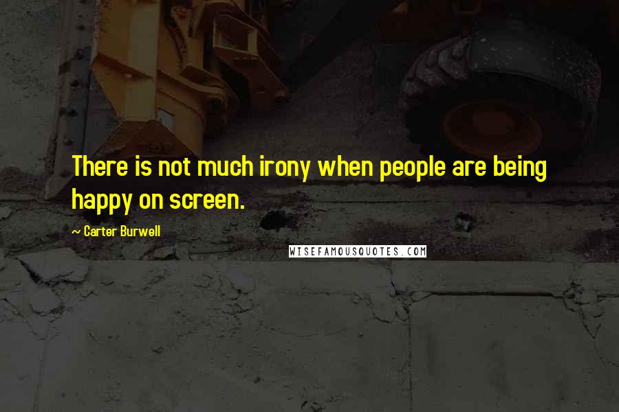 Carter Burwell Quotes: There is not much irony when people are being happy on screen.