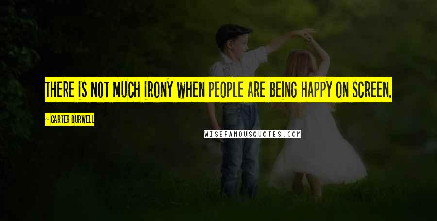 Carter Burwell Quotes: There is not much irony when people are being happy on screen.