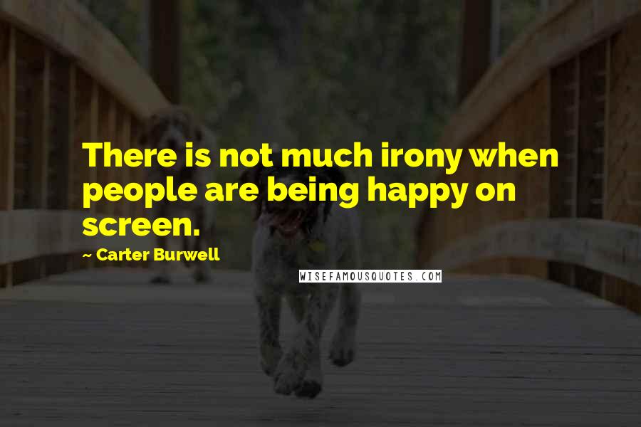 Carter Burwell Quotes: There is not much irony when people are being happy on screen.