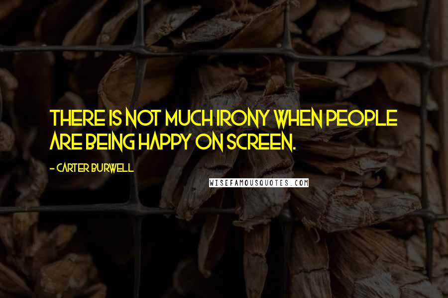 Carter Burwell Quotes: There is not much irony when people are being happy on screen.