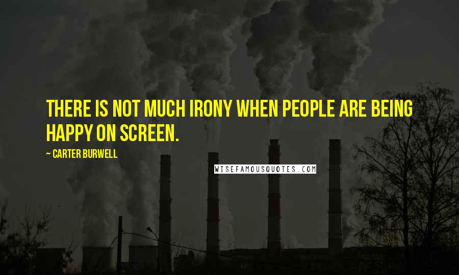Carter Burwell Quotes: There is not much irony when people are being happy on screen.