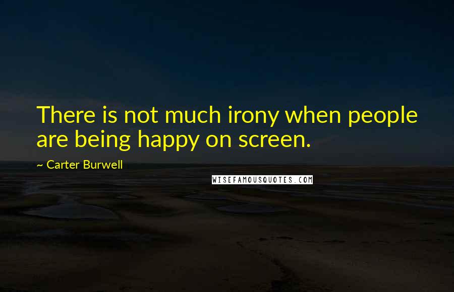 Carter Burwell Quotes: There is not much irony when people are being happy on screen.