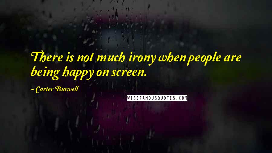 Carter Burwell Quotes: There is not much irony when people are being happy on screen.