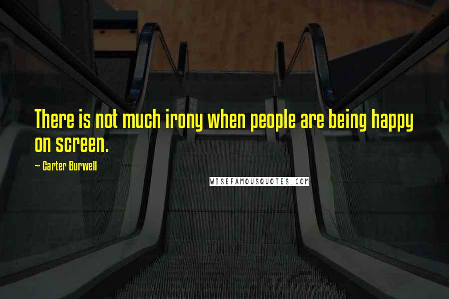 Carter Burwell Quotes: There is not much irony when people are being happy on screen.