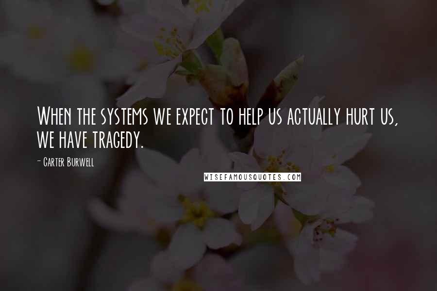 Carter Burwell Quotes: When the systems we expect to help us actually hurt us, we have tragedy.