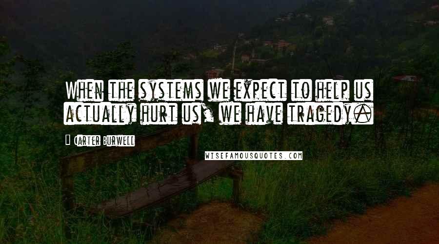 Carter Burwell Quotes: When the systems we expect to help us actually hurt us, we have tragedy.