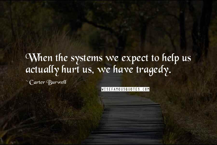 Carter Burwell Quotes: When the systems we expect to help us actually hurt us, we have tragedy.