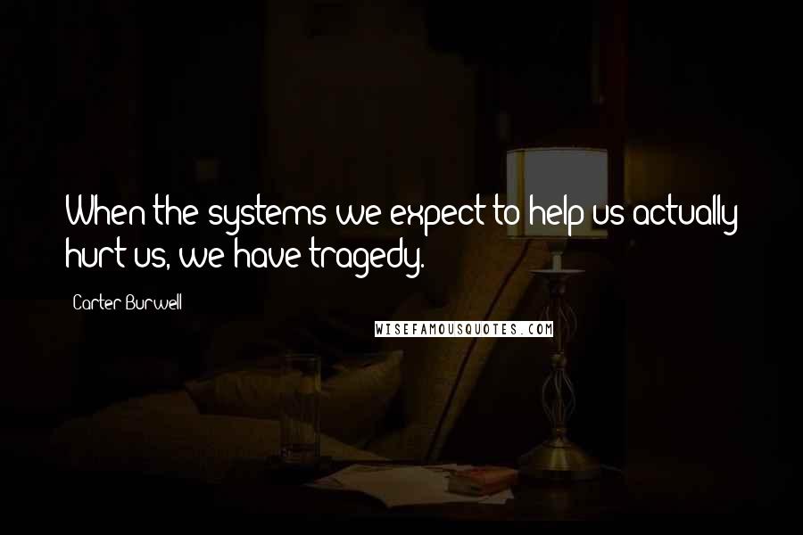 Carter Burwell Quotes: When the systems we expect to help us actually hurt us, we have tragedy.
