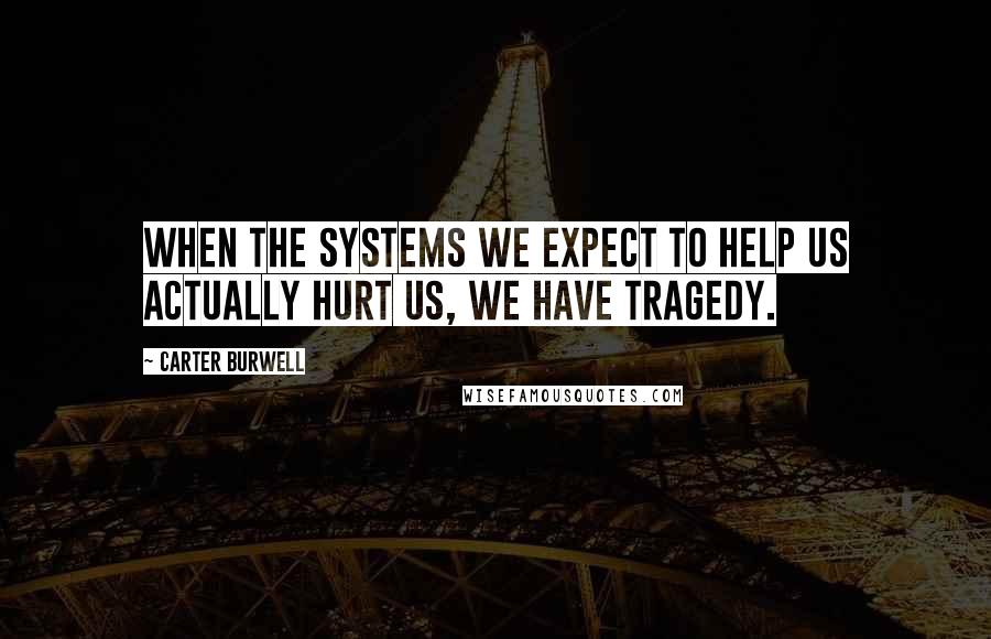 Carter Burwell Quotes: When the systems we expect to help us actually hurt us, we have tragedy.