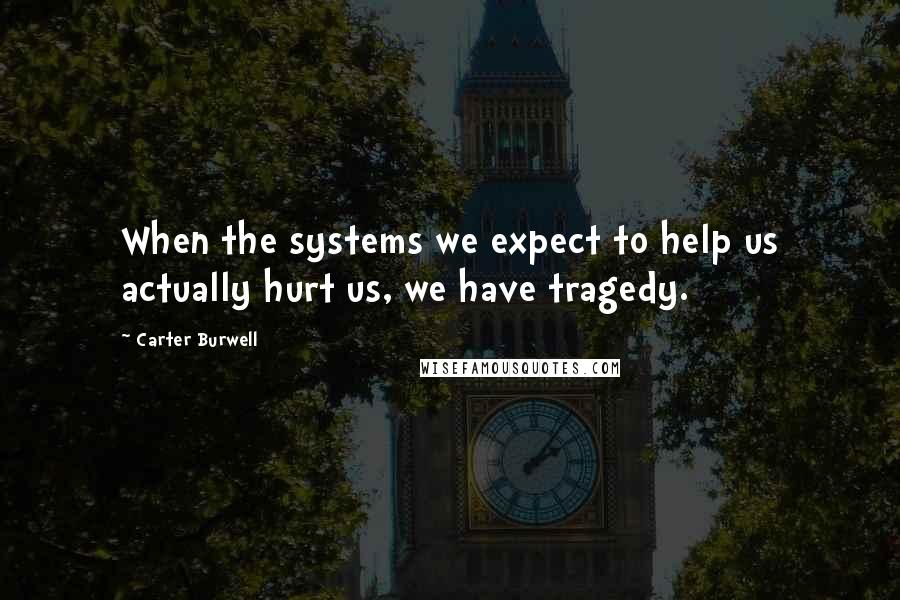 Carter Burwell Quotes: When the systems we expect to help us actually hurt us, we have tragedy.