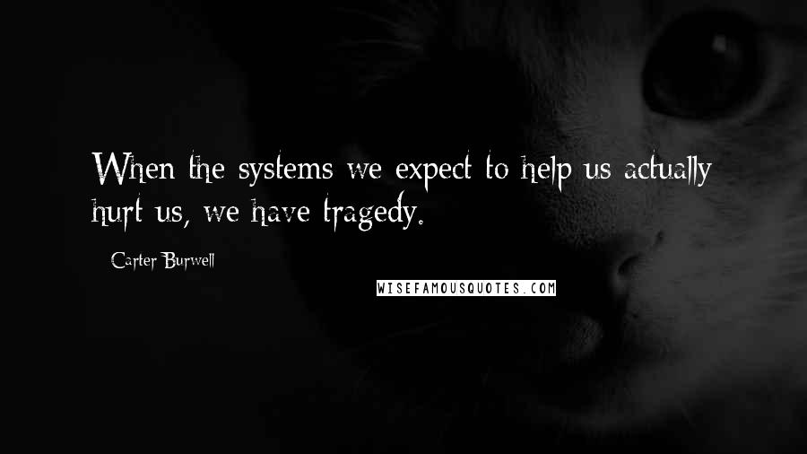 Carter Burwell Quotes: When the systems we expect to help us actually hurt us, we have tragedy.