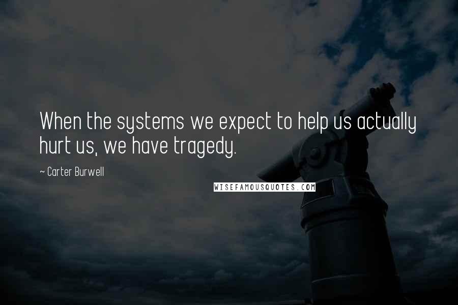 Carter Burwell Quotes: When the systems we expect to help us actually hurt us, we have tragedy.