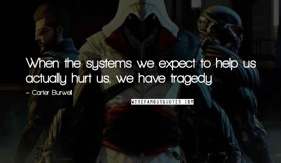 Carter Burwell Quotes: When the systems we expect to help us actually hurt us, we have tragedy.