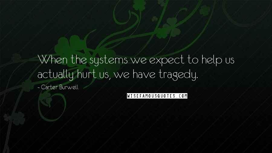 Carter Burwell Quotes: When the systems we expect to help us actually hurt us, we have tragedy.