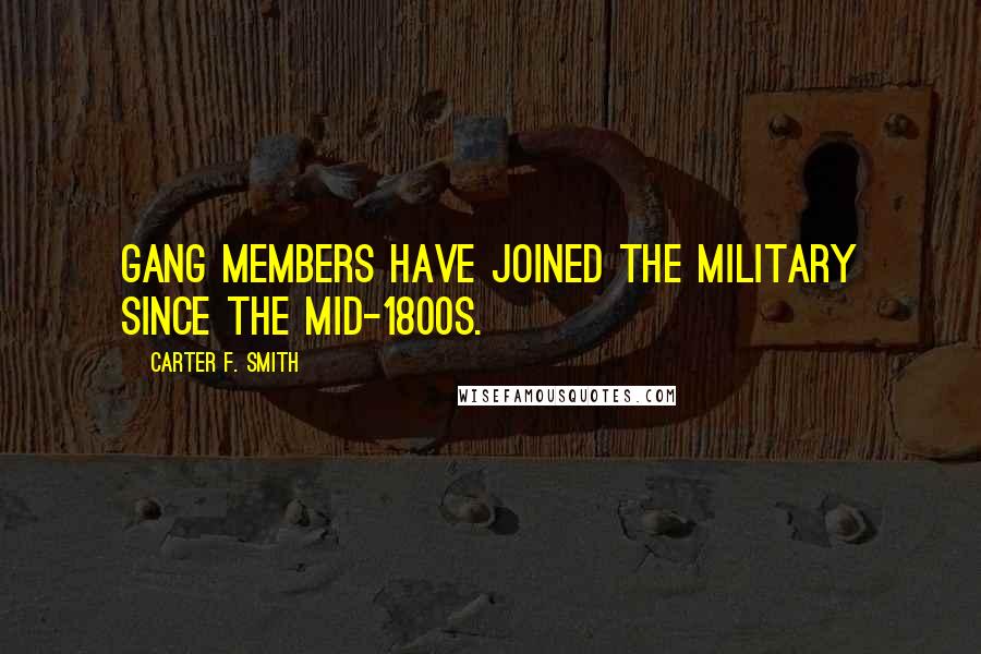 Carter F. Smith Quotes: Gang members have joined the military since the mid-1800s.
