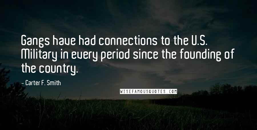 Carter F. Smith Quotes: Gangs have had connections to the U.S. Military in every period since the founding of the country.