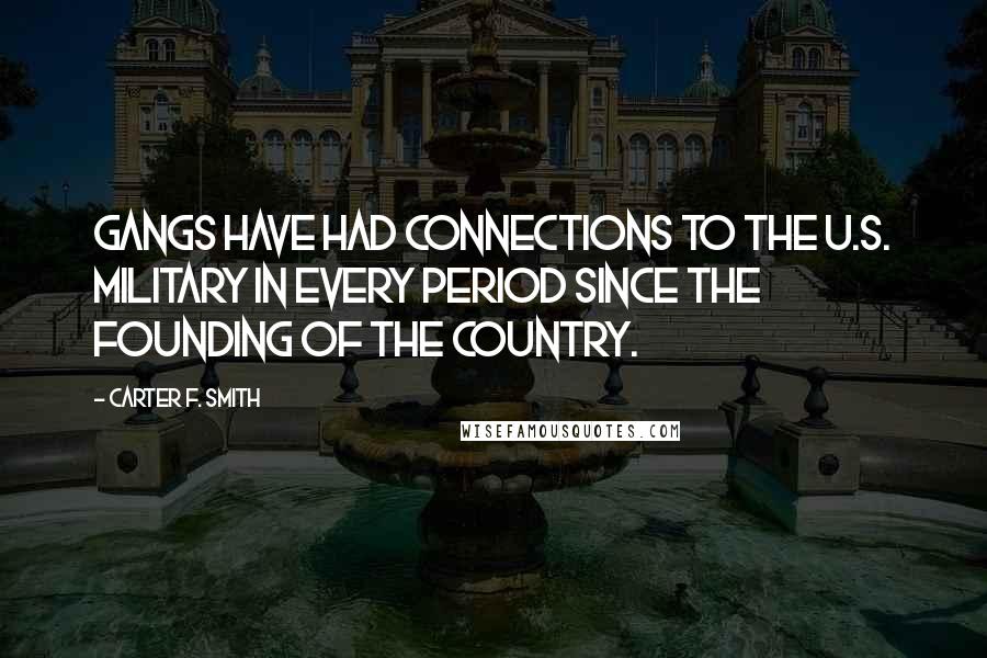 Carter F. Smith Quotes: Gangs have had connections to the U.S. Military in every period since the founding of the country.