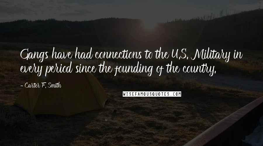 Carter F. Smith Quotes: Gangs have had connections to the U.S. Military in every period since the founding of the country.