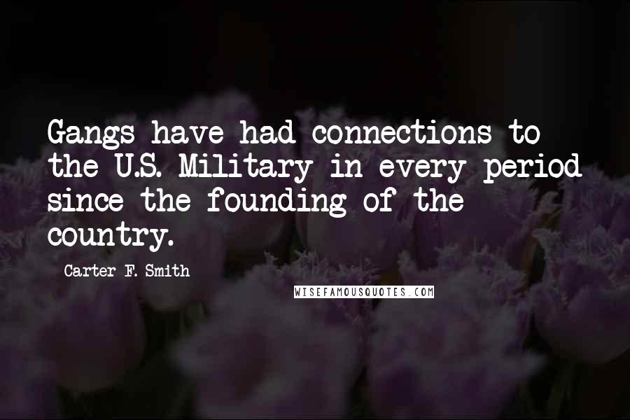 Carter F. Smith Quotes: Gangs have had connections to the U.S. Military in every period since the founding of the country.