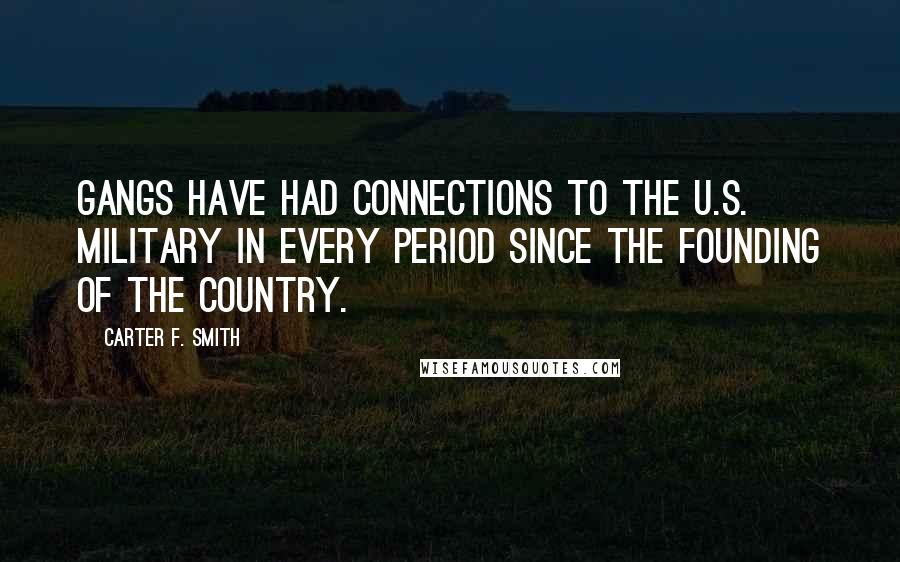 Carter F. Smith Quotes: Gangs have had connections to the U.S. Military in every period since the founding of the country.