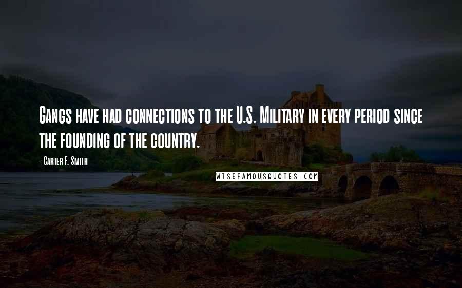 Carter F. Smith Quotes: Gangs have had connections to the U.S. Military in every period since the founding of the country.