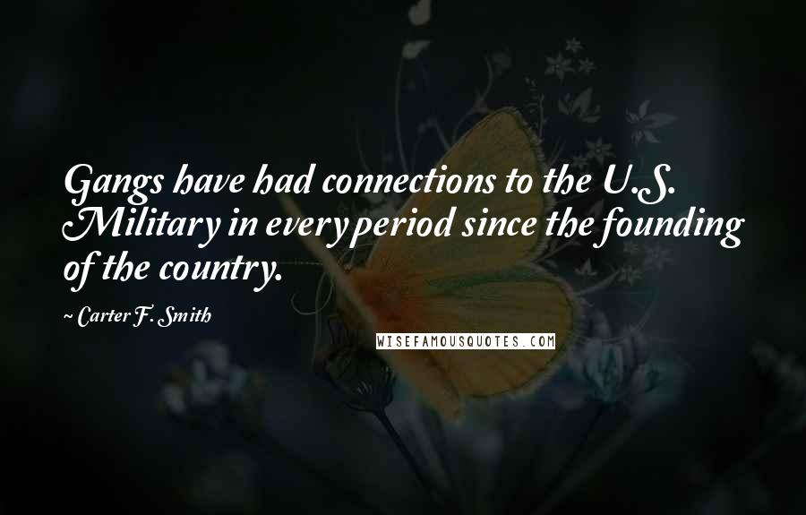 Carter F. Smith Quotes: Gangs have had connections to the U.S. Military in every period since the founding of the country.