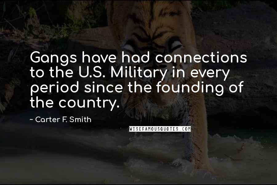 Carter F. Smith Quotes: Gangs have had connections to the U.S. Military in every period since the founding of the country.
