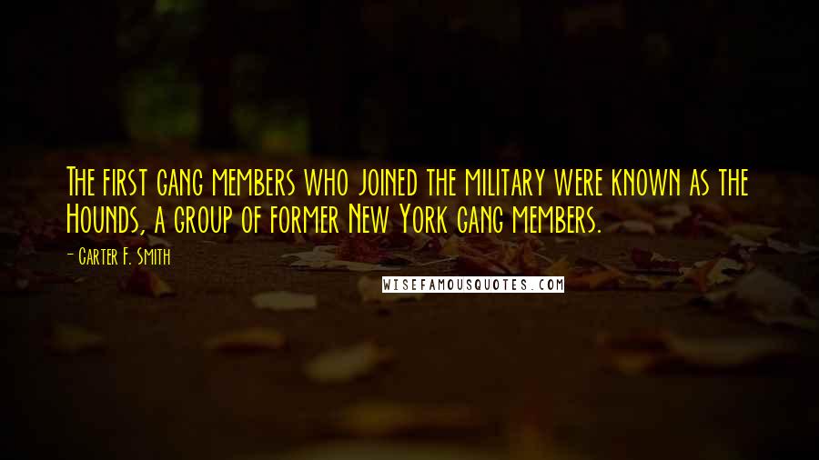 Carter F. Smith Quotes: The first gang members who joined the military were known as the Hounds, a group of former New York gang members.
