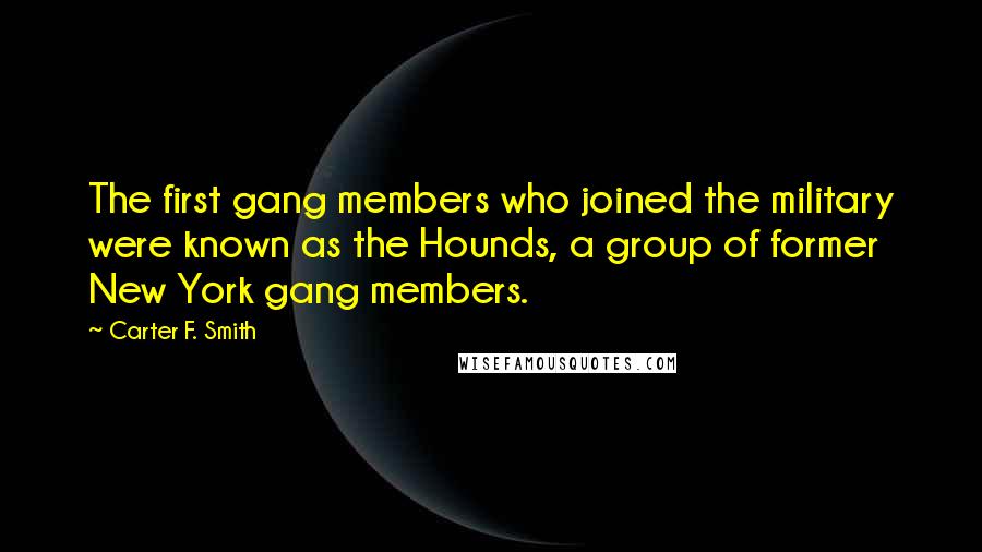 Carter F. Smith Quotes: The first gang members who joined the military were known as the Hounds, a group of former New York gang members.