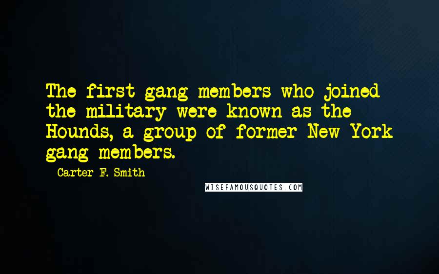 Carter F. Smith Quotes: The first gang members who joined the military were known as the Hounds, a group of former New York gang members.