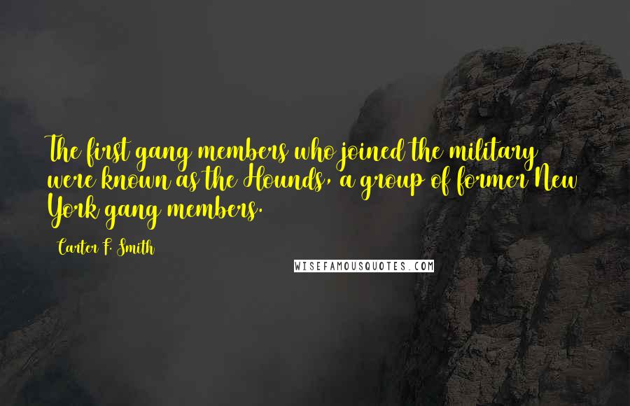 Carter F. Smith Quotes: The first gang members who joined the military were known as the Hounds, a group of former New York gang members.