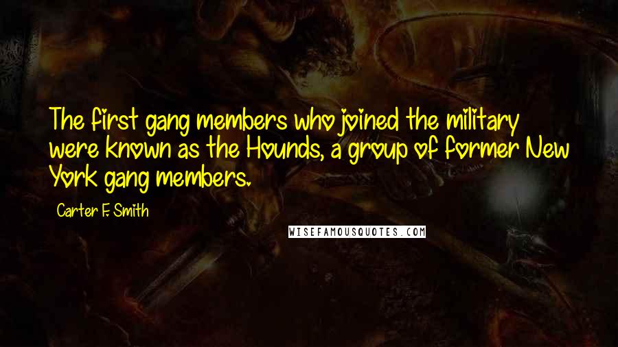 Carter F. Smith Quotes: The first gang members who joined the military were known as the Hounds, a group of former New York gang members.
