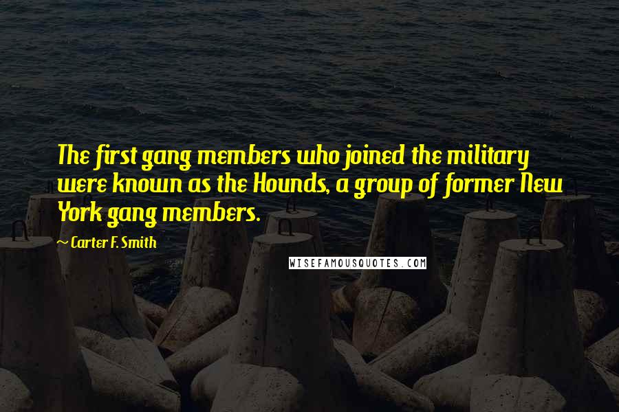 Carter F. Smith Quotes: The first gang members who joined the military were known as the Hounds, a group of former New York gang members.