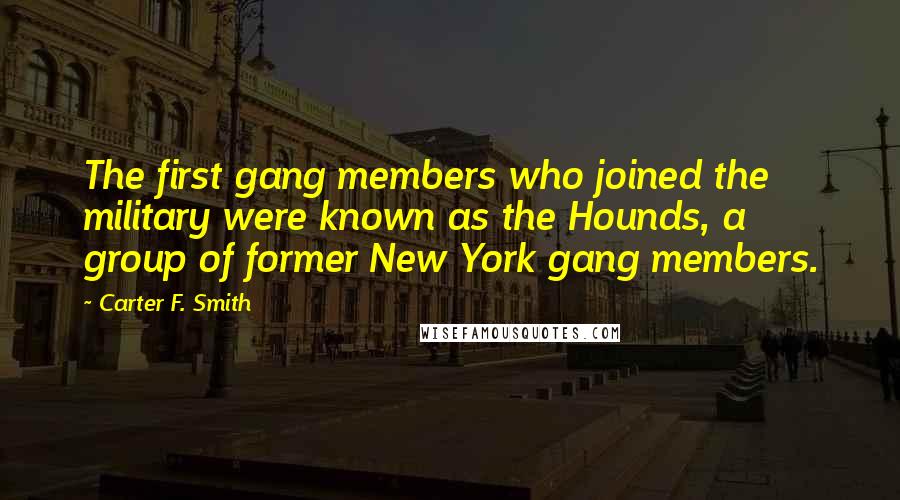 Carter F. Smith Quotes: The first gang members who joined the military were known as the Hounds, a group of former New York gang members.
