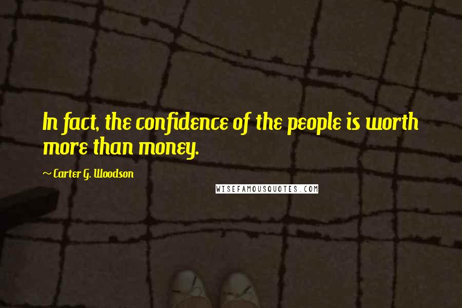 Carter G. Woodson Quotes: In fact, the confidence of the people is worth more than money.