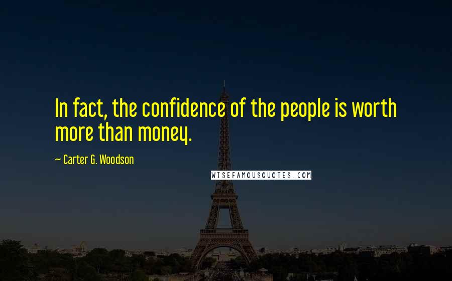 Carter G. Woodson Quotes: In fact, the confidence of the people is worth more than money.