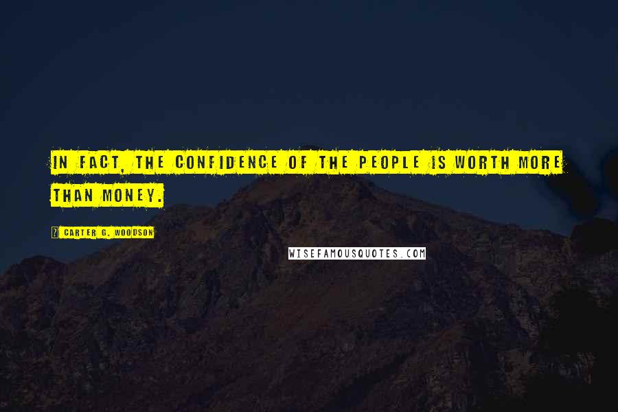 Carter G. Woodson Quotes: In fact, the confidence of the people is worth more than money.