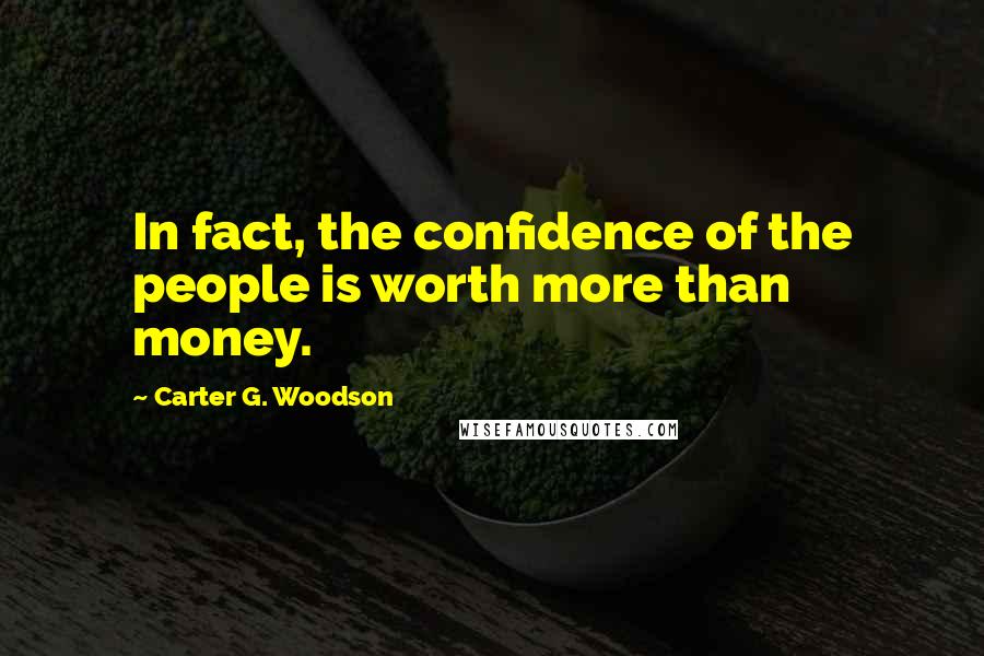Carter G. Woodson Quotes: In fact, the confidence of the people is worth more than money.