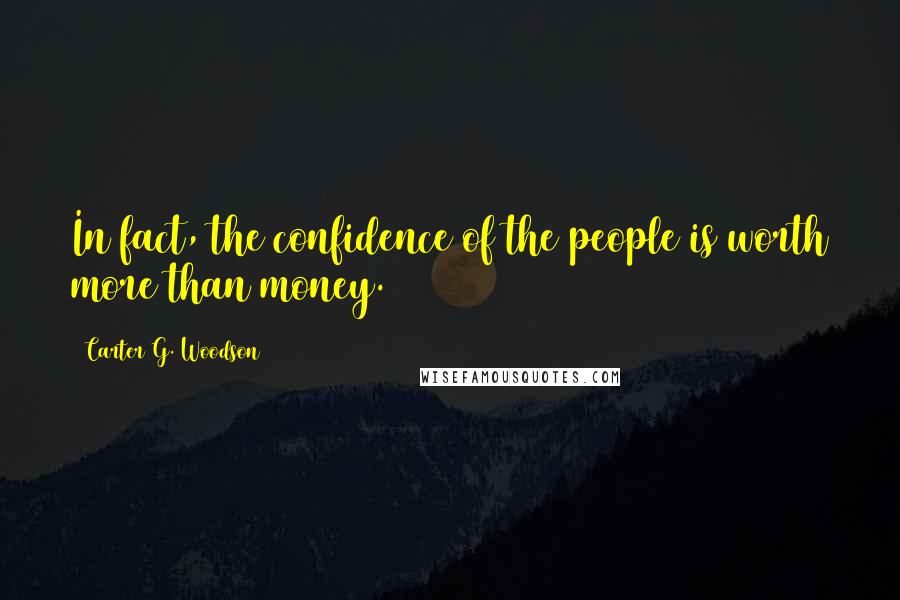 Carter G. Woodson Quotes: In fact, the confidence of the people is worth more than money.