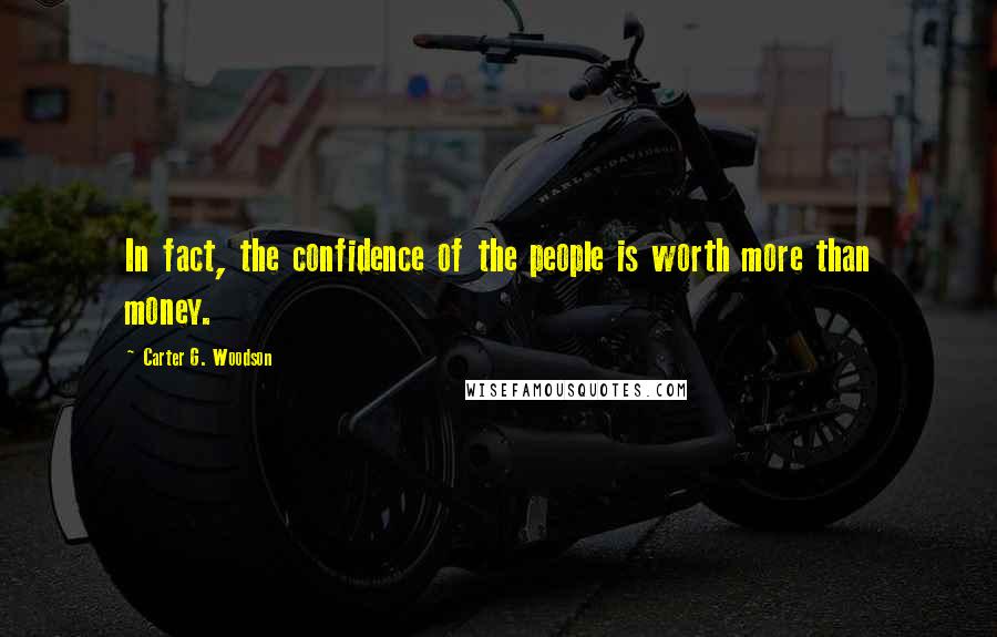 Carter G. Woodson Quotes: In fact, the confidence of the people is worth more than money.