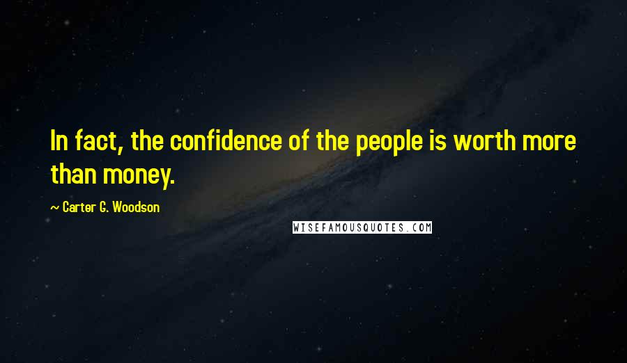 Carter G. Woodson Quotes: In fact, the confidence of the people is worth more than money.